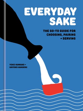 Item #9780593799734 Everyday Sake: the go-to guide. Yoko Kumano, Kayako Akabori