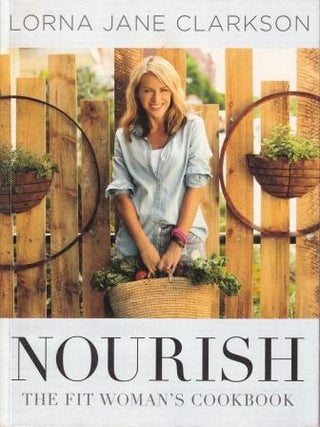 Item #9780646920825-1 Nourish: the fit woman's cookbook. Lorna Jane Clarkson