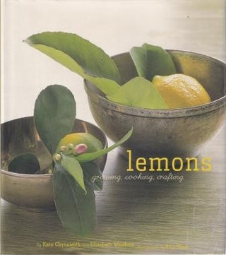 Item #9780811837132-1 Lemons: growing, cooking, crafting. Kate Chynoweth, Elizabeth Woodson