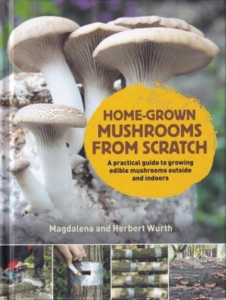 Item #9780993389290 Home-Grown Mushrooms from Scratch. Magdalena Wurth, Herbert Wurth