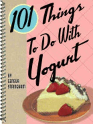 Item #9781423601043 101 Things to do with Yogurt. Geneva Stringham