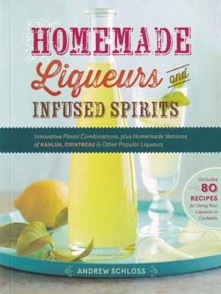 Item #9781612120980 Homemade Liqueurs & Infused Spirits. Andrew Schloss