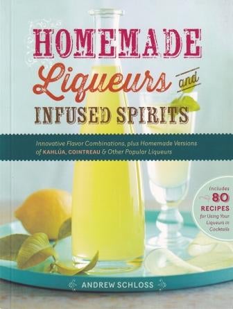 Item #9781612120980 Homemade Liqueurs & Infused Spirits. Andrew Schloss.