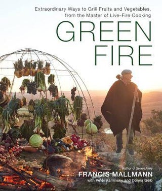 Item #9781648290725 Green Fire: extraordinary ways to grill. Francis Mallmann, Peter Kaminsky,...