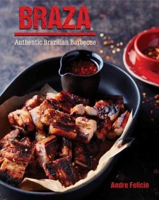 Item #9781742578569 Braza: authentic Brazilian barbecue. Andre Felicio