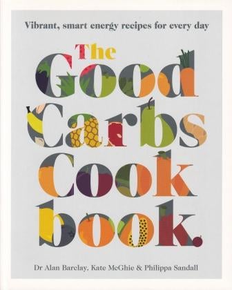 Item #9781743368169 The Good Carbs Cookbook. Dr Alan Barclay, Kate McGhie, Philippa Sandall.
