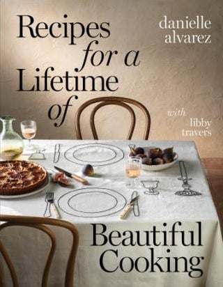 Recipes for a Lifetime of Beautiful Cook. Danielle Alvarez, Libby Travers.